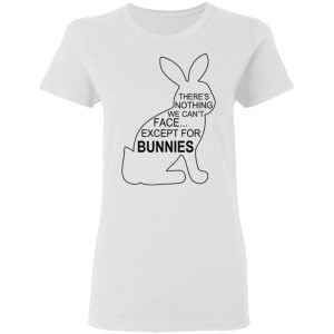 There's Nothing We Can't Face Except For Bunnies Shirt, Hoodie, Tank 8 There's Nothing We Can't Face Except For Bunnies Shirt, Hoodie, Tank 8