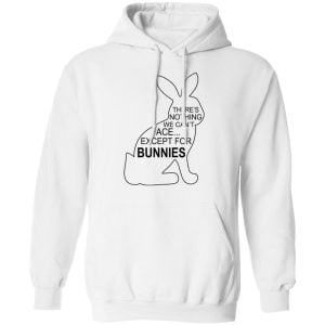 There's Nothing We Can't Face Except For Bunnies Shirt, Hoodie, Tank 9 There's Nothing We Can't Face Except For Bunnies Shirt, Hoodie, Tank 9