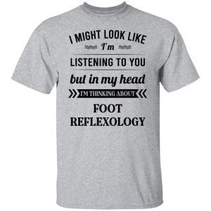 I Might Look Like I'm Listening To You Foot Reflexology Shirt, Hoodie, Tank 16