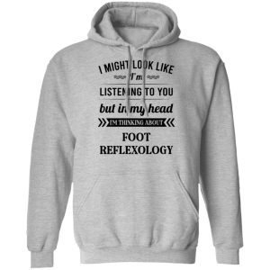 I Might Look Like I'm Listening To You Foot Reflexology Shirt, Hoodie, Tank 23