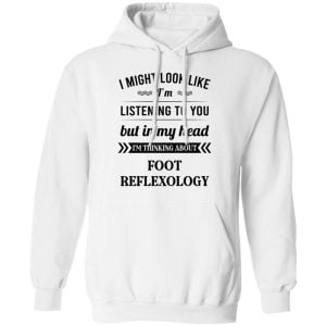 I Might Look Like I'm Listening To You Foot Reflexology Shirt, Hoodie, Tank 24