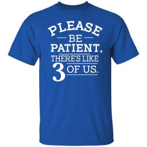 Please Be Patient There's Like 3 Of Us Shirt, Hoodie, Tank 17