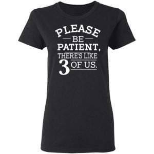 Please Be Patient There's Like 3 Of Us Shirt, Hoodie, Tank 18