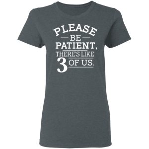 Please Be Patient There's Like 3 Of Us Shirt, Hoodie, Tank 19