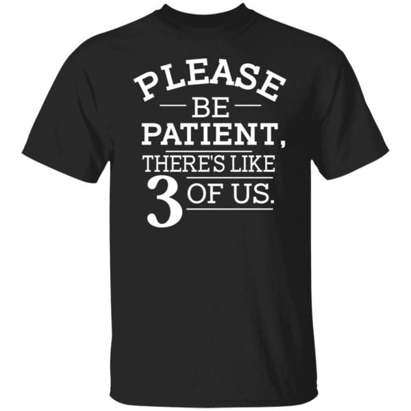 Please Be Patient There's Like 3 Of Us Shirt, Hoodie, Tank 3