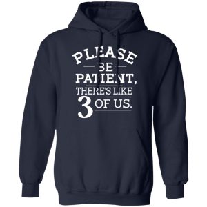 Please Be Patient There's Like 3 Of Us Shirt, Hoodie, Tank 23
