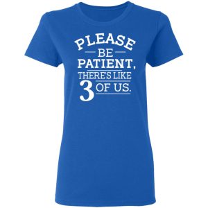 Please Be Patient There's Like 3 Of Us Shirt, Hoodie, Tank 21