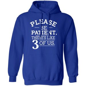Please Be Patient There's Like 3 Of Us Shirt, Hoodie, Tank 25