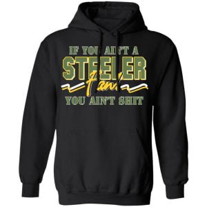 If You Ain't A Steeler Fan You Ain't Shit Shirt, Hoodie, Tank 9