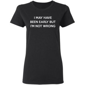 I May Have Been Early But I'm Not Wrong Shirt, Hoodie, Tank 18