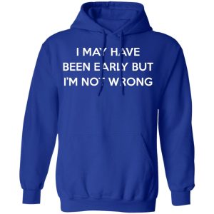I May Have Been Early But I'm Not Wrong Shirt, Hoodie, Tank 25