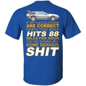 If My Calculations Are Correct When This Baby Hits 88 Miles Per Hour You're Gonna See Some Serious Shit In Back Shirt, Hoodie, Tank 17