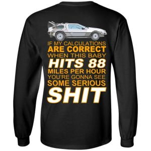 If My Calculations Are Correct When This Baby Hits 88 Miles Per Hour You're Gonna See Some Serious Shit In Back Shirt, Hoodie, Tank 18