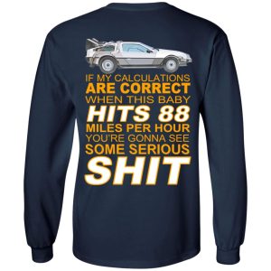 If My Calculations Are Correct When This Baby Hits 88 Miles Per Hour You're Gonna See Some Serious Shit In Back Shirt, Hoodie, Tank 19