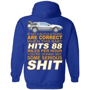 If My Calculations Are Correct When This Baby Hits 88 Miles Per Hour You're Gonna See Some Serious Shit In Back Shirt, Hoodie, Tank 23