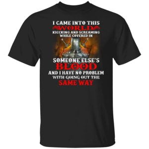 I Came Into This World Kicking And Screaming While Covered In Someone Else's Blood Shirt, Hoodie, Tank