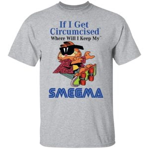 If I Get Circumcised Where Will I Keep My Smegma Shirt, Hoodie, Tank 16