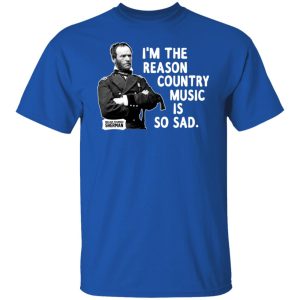 General Sherman I’m The Reason Country Music Is So Sad Funny Shirt, Hoodie, Tank 9