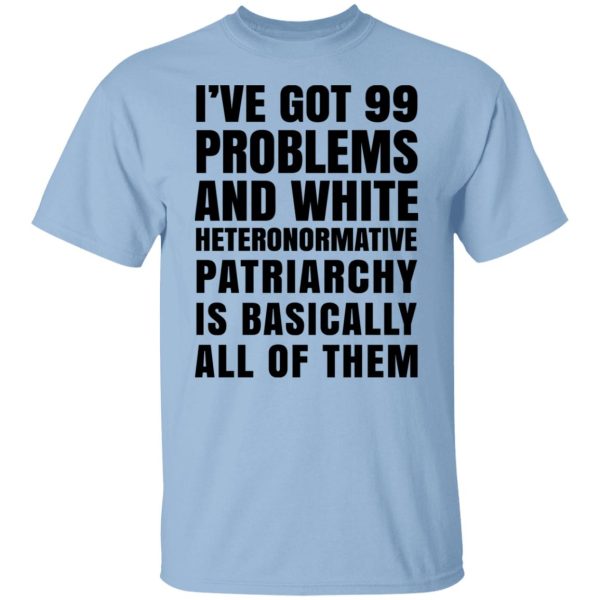 I've Got 99 Problems And White Heteronormative Patriarchy Is Basically All Of Them Shirt, Hoodie, Tank 3