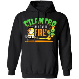 Cilantro Kill It With Fire Shirt, Hoodie, Tank 22