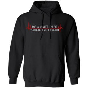 For A Minute There You Bored Me To Death Shirt, Hoodie, Tank 22