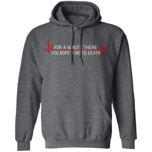 For A Minute There You Bored Me To Death Shirt, Hoodie, Tank 24