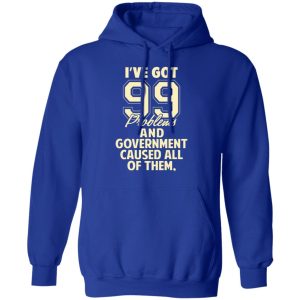 I've Got 99 Problems And Government Caused All Of Them Shirt, Hoodie, Tank 25