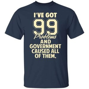 I've Got 99 Problems And Government Caused All Of Them Shirt, Hoodie, Tank 16