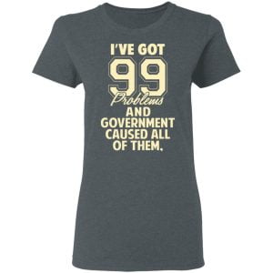 I've Got 99 Problems And Government Caused All Of Them Shirt, Hoodie, Tank 19