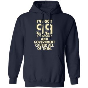 I've Got 99 Problems And Government Caused All Of Them Shirt, Hoodie, Tank 23