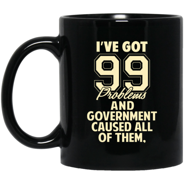 I've Got 99 Problems And Government Caused All Of Them Mug 3