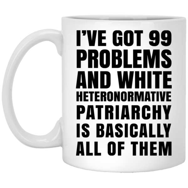 I've Got 99 Problems And White Heteronormative Patriarchy Is Basically All Of Them Mug 3
