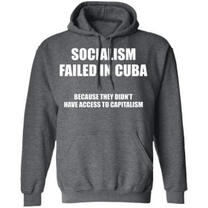 Socialism Failed in Cuba Because They Don't Have Access To Capitalism Shirt, Hoodie, Tank 24