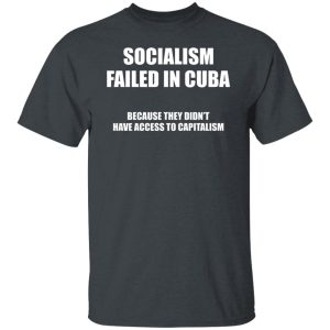 Socialism Failed in Cuba Because They Don't Have Access To Capitalism Shirt, Hoodie, Tank 16