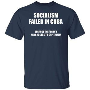 Socialism Failed in Cuba Because They Don't Have Access To Capitalism Shirt, Hoodie, Tank 17