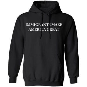 Immigrants Make America Great Shirt, Hoodie, Tank 22