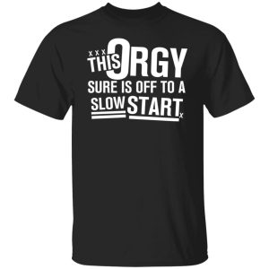 This Orgy Sure Is Off To A Slow Start Shirt, Hoodie, Tank 17