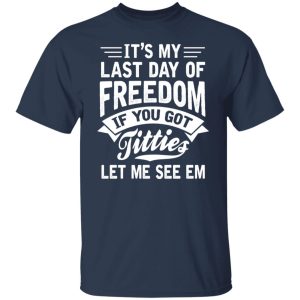 It's My Last Day Of Freedom If You Got Titties Let Me See Em Shirt, Hoodie, Tank 16