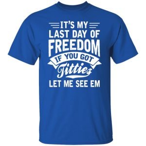 It's My Last Day Of Freedom If You Got Titties Let Me See Em Shirt, Hoodie, Tank 17