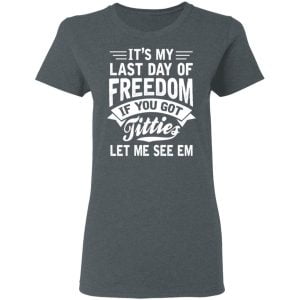 It's My Last Day Of Freedom If You Got Titties Let Me See Em Shirt, Hoodie, Tank 19