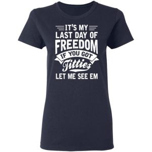 It's My Last Day Of Freedom If You Got Titties Let Me See Em Shirt, Hoodie, Tank 20
