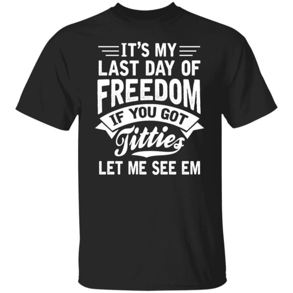 It's My Last Day Of Freedom If You Got Titties Let Me See Em Shirt, Hoodie, Tank 3