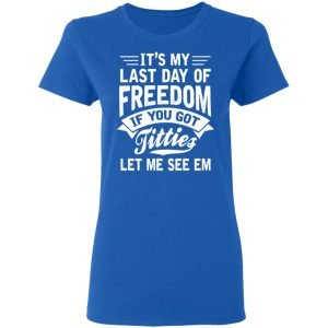 It's My Last Day Of Freedom If You Got Titties Let Me See Em Shirt, Hoodie, Tank 21