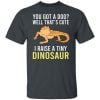 You Got A Dog Well That's Cute I Raise A Tiny Dinosaur Shirt, Hoodie, Tank 1