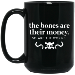The Bones Are Their Money So Are The Worms Mug 5
