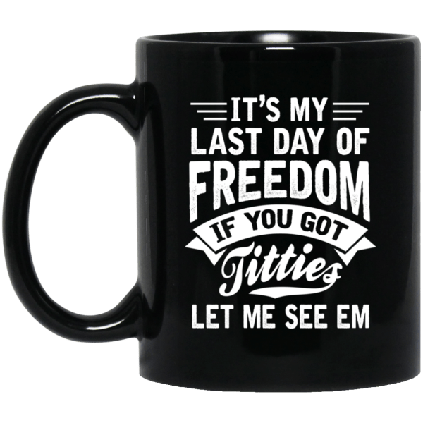 It's My Last Day Of Freedom If You Got Titties Let Me See Em Mug 3