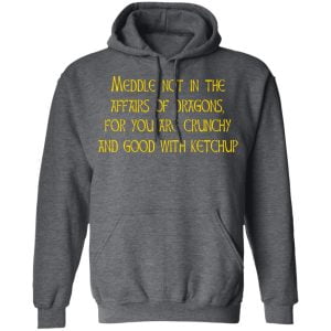 Meddle Not In The Affairs Of Dragons For You Are Crunchy And Good With Ketchup Shirt, Hoodie, Tank 24