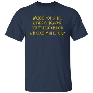 Meddle Not In The Affairs Of Dragons For You Are Crunchy And Good With Ketchup Shirt, Hoodie, Tank 16