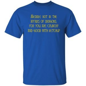 Meddle Not In The Affairs Of Dragons For You Are Crunchy And Good With Ketchup Shirt, Hoodie, Tank 17