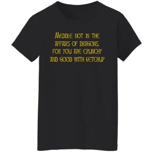Meddle Not In The Affairs Of Dragons For You Are Crunchy And Good With Ketchup Shirt, Hoodie, Tank 18